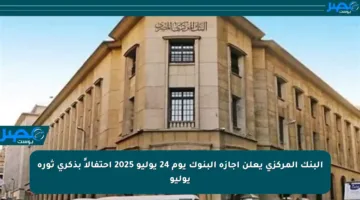 البنك المركزي يعلن إجازة البنوك يوم 24 يوليو 2025 احتفالاً بذكرى ثورة يوليو